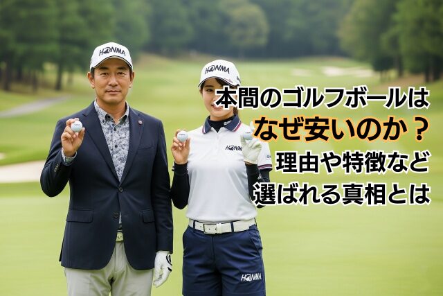 本間のゴルフボールはなぜ安いのか？理由や特徴など選ばれる真相とは