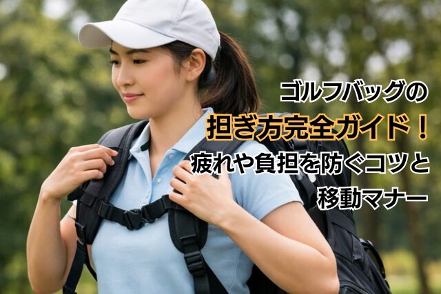 ゴルフバッグの担ぎ方完全ガイド！疲れや負担を防ぐコツと移動マナー