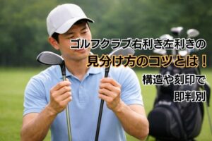 ゴルフクラブ右利き左利きの見分け方のコツとは！構造や刻印で即判別
