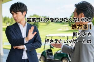 営業ゴルフをやりたくない時の処方箋！断り方や押さえたいマナーとは