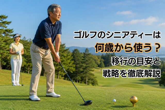 ゴルフのシニアティーは何歳から使う？移行の目安と戦略を徹底解説