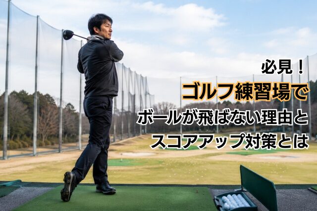 必見！ゴルフ練習場でボールが飛ばない理由とスコアアップ対策とは